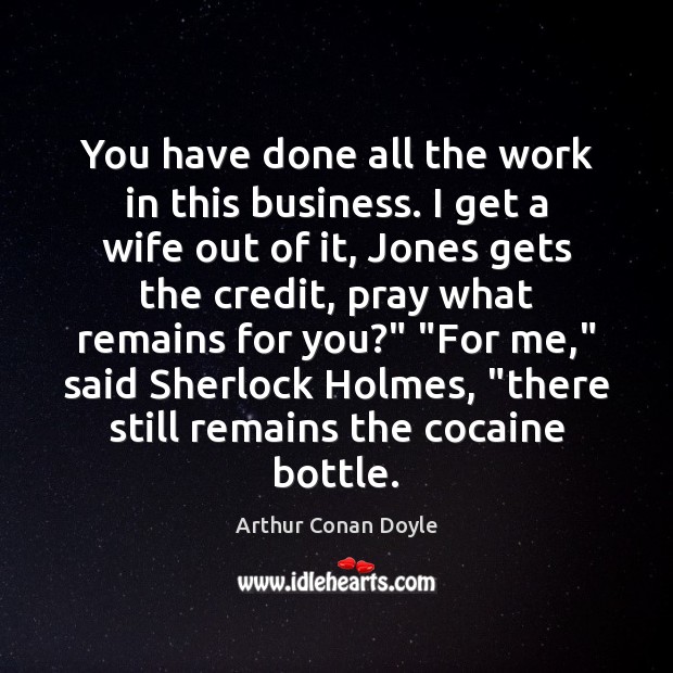 You have done all the work in this business. I get a Arthur Conan Doyle Picture Quote