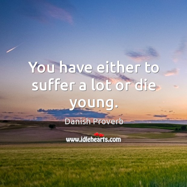 You have either to suffer a lot or die young. Image