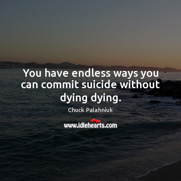 You have endless ways you can commit suicide without dying dying. Chuck Palahniuk Picture Quote