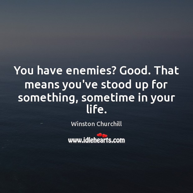 You have enemies? Good. That means you’ve stood up for something, sometime in your life. Image