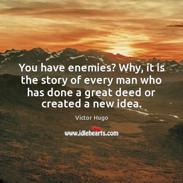 You have enemies? Why, it is the story of every man who Victor Hugo Picture Quote