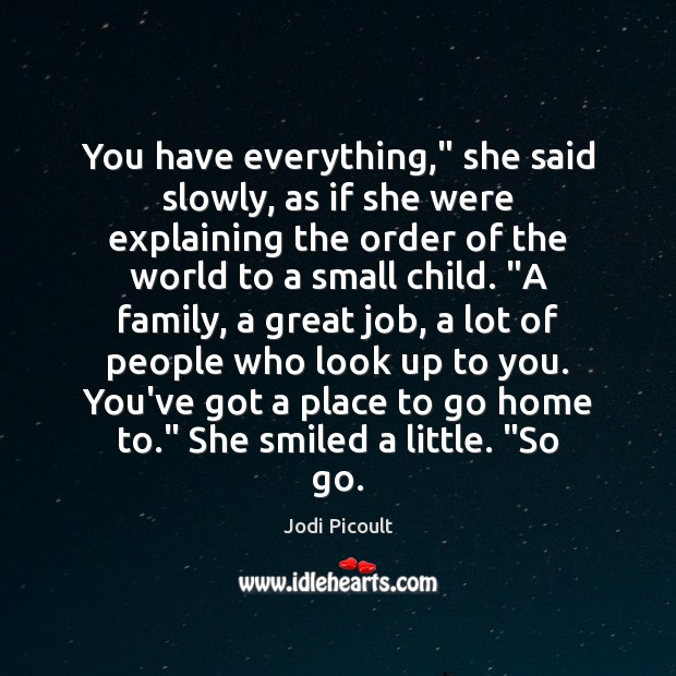 You have everything,” she said slowly, as if she were explaining the Jodi Picoult Picture Quote