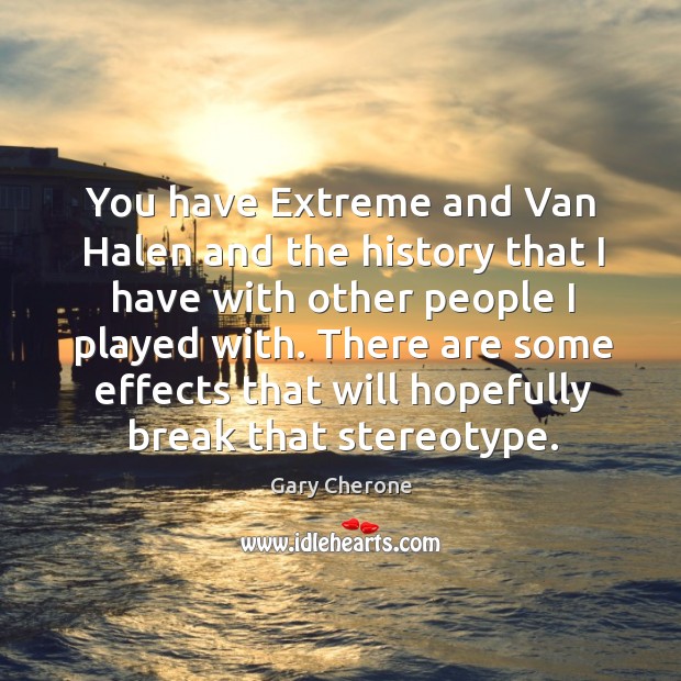 You have extreme and van halen and the history that I have with other people I played with. Gary Cherone Picture Quote