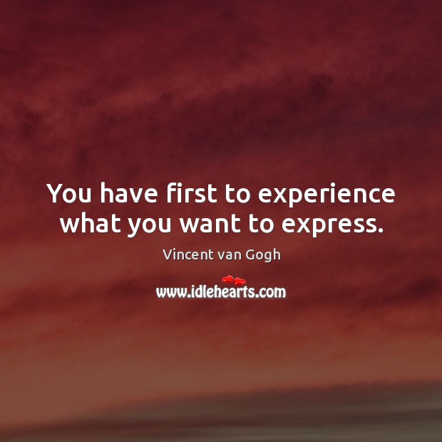 You have first to experience what you want to express. Vincent van Gogh Picture Quote