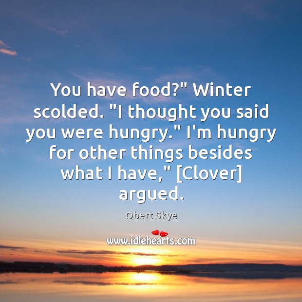 You have food?” Winter scolded. “I thought you said you were hungry.” Obert Skye Picture Quote