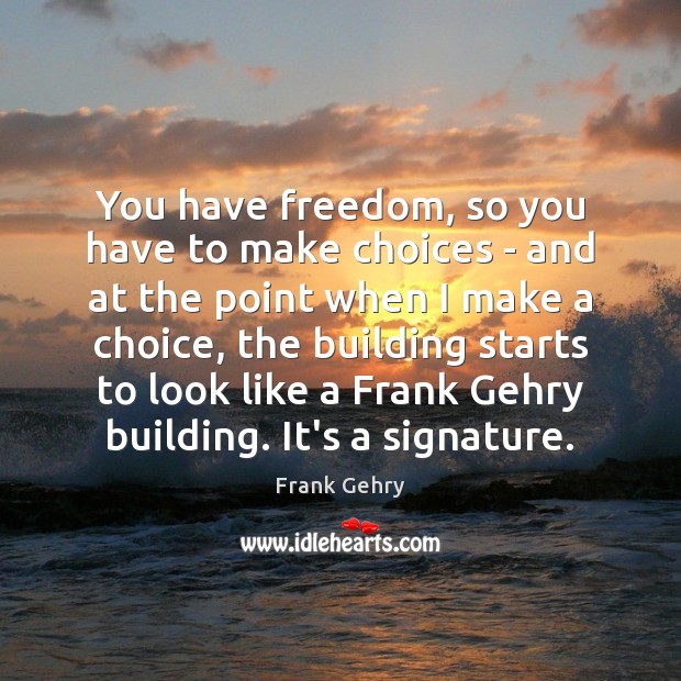 You have freedom, so you have to make choices – and at Frank Gehry Picture Quote