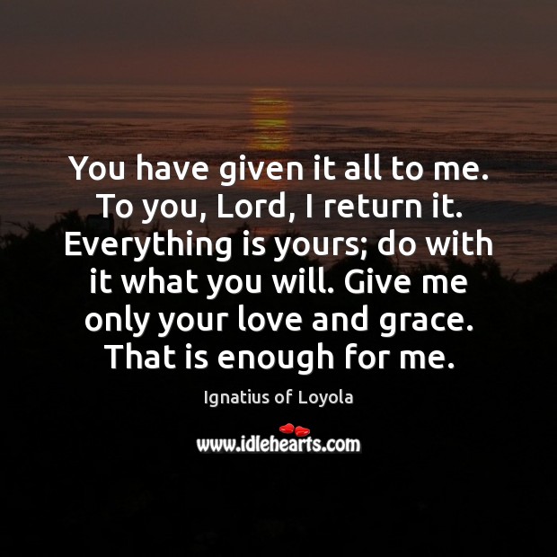 You have given it all to me. To you, Lord, I return Ignatius of Loyola Picture Quote