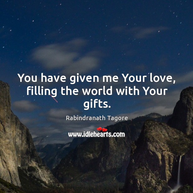 You have given me Your love, filling the world with Your gifts. Rabindranath Tagore Picture Quote