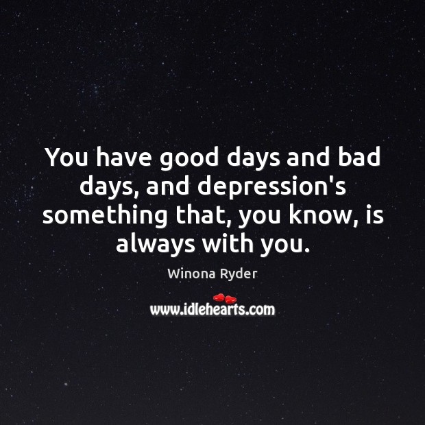 You have good days and bad days, and depression’s something that, you Winona Ryder Picture Quote