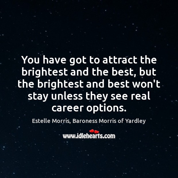 You have got to attract the brightest and the best, but the Estelle Morris, Baroness Morris of Yardley Picture Quote