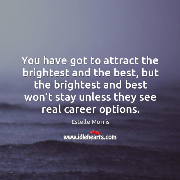 You have got to attract the brightest and the best Estelle Morris Picture Quote