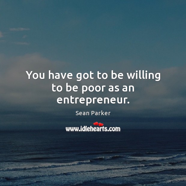 You have got to be willing to be poor as an entrepreneur. Sean Parker Picture Quote