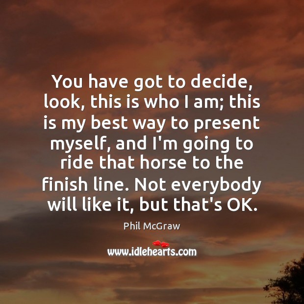 You have got to decide, look, this is who I am; this Phil McGraw Picture Quote