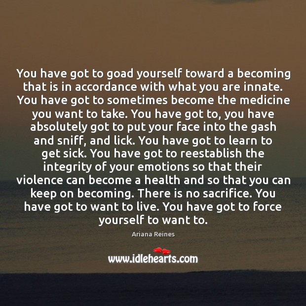 You have got to goad yourself toward a becoming that is in Ariana Reines Picture Quote