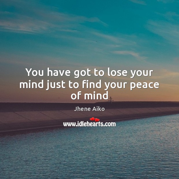 You have got to lose your mind just to find your peace of mind Jhene Aiko Picture Quote