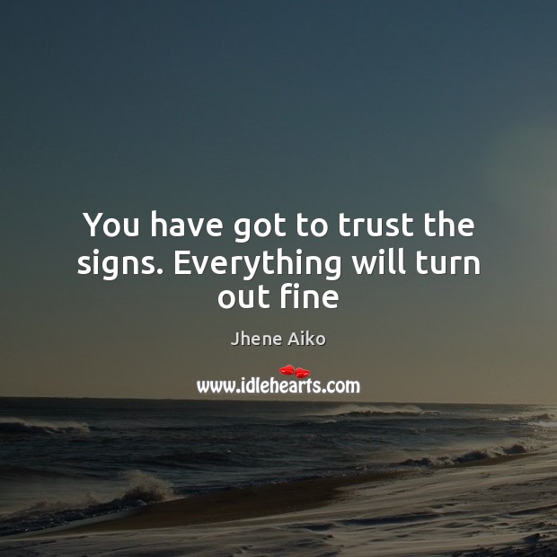 You have got to trust the signs. Everything will turn out fine Jhene Aiko Picture Quote
