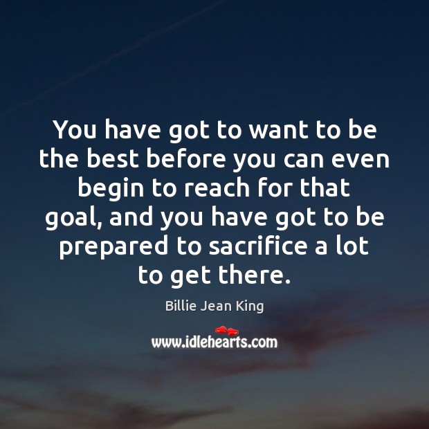 You have got to want to be the best before you can Billie Jean King Picture Quote