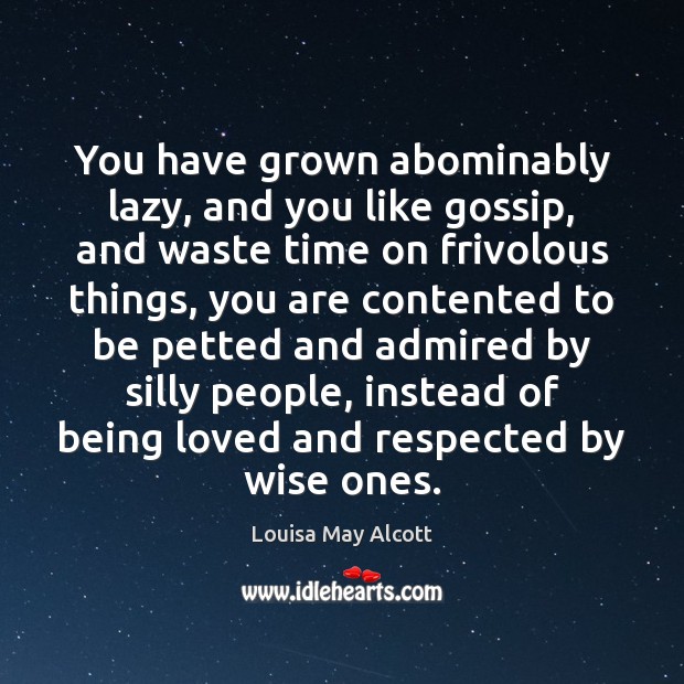 You have grown abominably lazy, and you like gossip, and waste time Louisa May Alcott Picture Quote