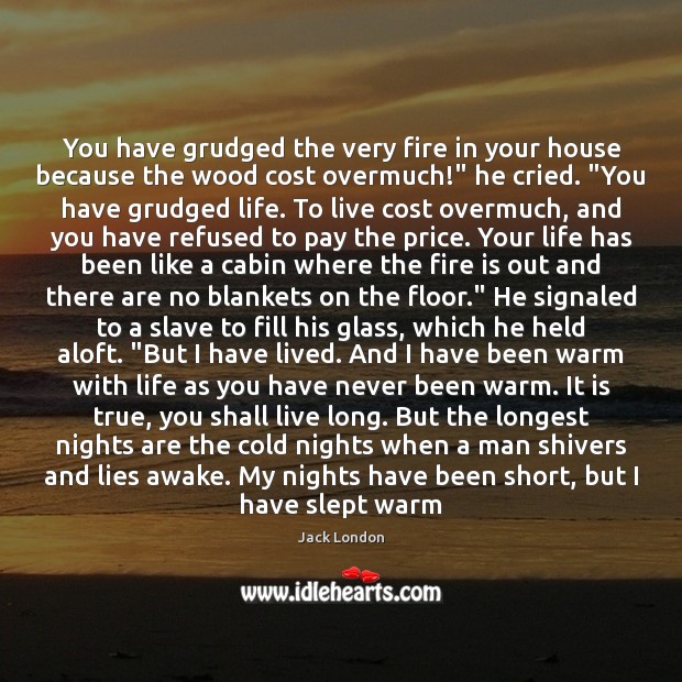 You have grudged the very fire in your house because the wood Jack London Picture Quote