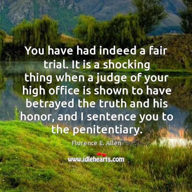 You have had indeed a fair trial. It is a shocking thing when a judge of your high office is Florence E. Allen Picture Quote