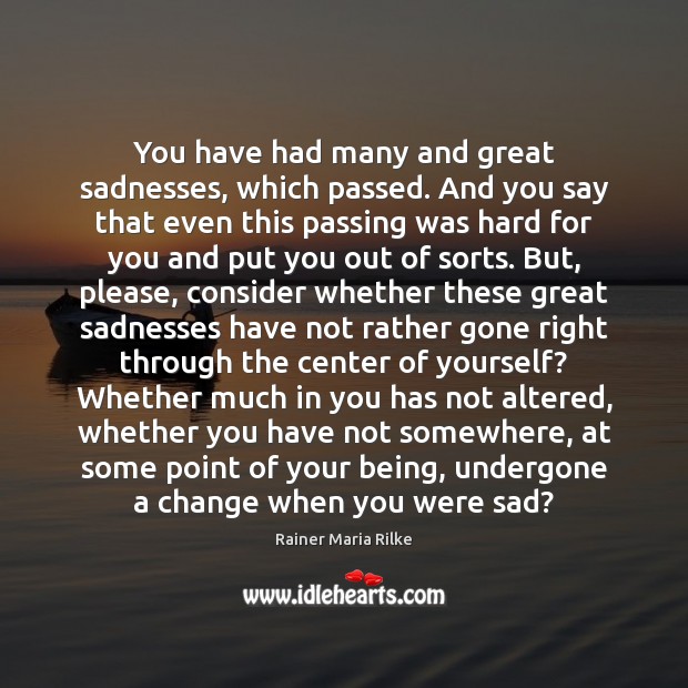 You have had many and great sadnesses, which passed. And you say Rainer Maria Rilke Picture Quote