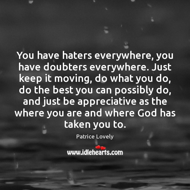 You have haters everywhere, you have doubters everywhere. Just keep it moving, Patrice Lovely Picture Quote
