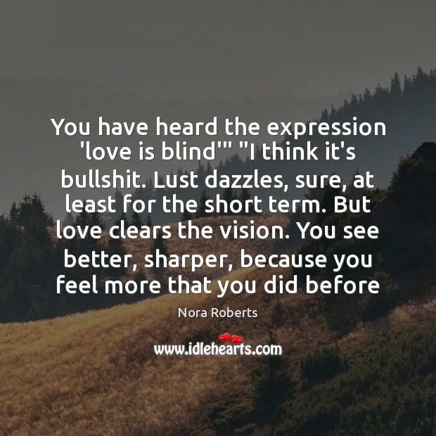 You have heard the expression ‘love is blind'” “I think it’s bullshit. Love Is Quotes Image