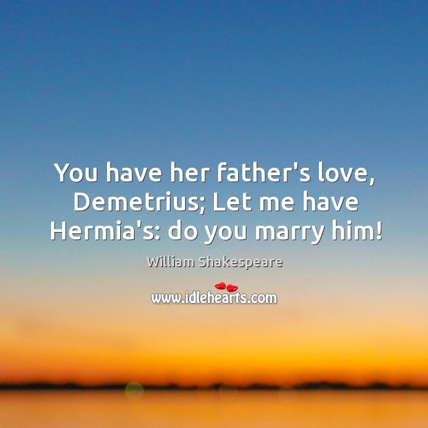 You have her father’s love, Demetrius; Let me have Hermia’s: do you marry him! Image
