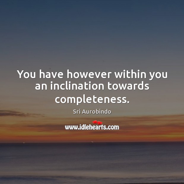 You have however within you an inclination towards completeness. Sri Aurobindo Picture Quote