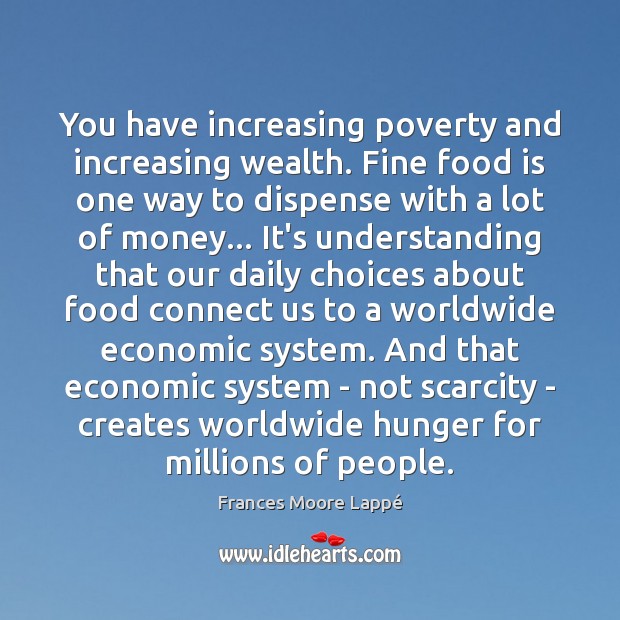 You have increasing poverty and increasing wealth. Fine food is one way Frances Moore Lappé Picture Quote