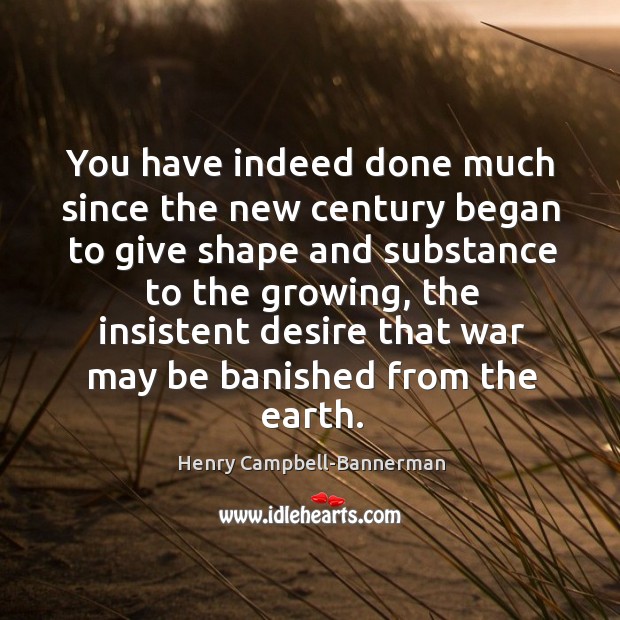 You have indeed done much since the new century began to give shape and substance to Henry Campbell-Bannerman Picture Quote