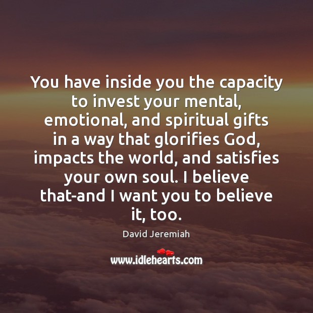 You have inside you the capacity to invest your mental, emotional, and David Jeremiah Picture Quote