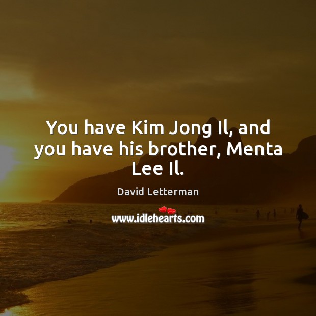 You have Kim Jong Il, and you have his brother, Menta Lee Il. David Letterman Picture Quote