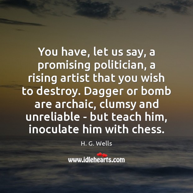 You have, let us say, a promising politician, a rising artist that H. G. Wells Picture Quote