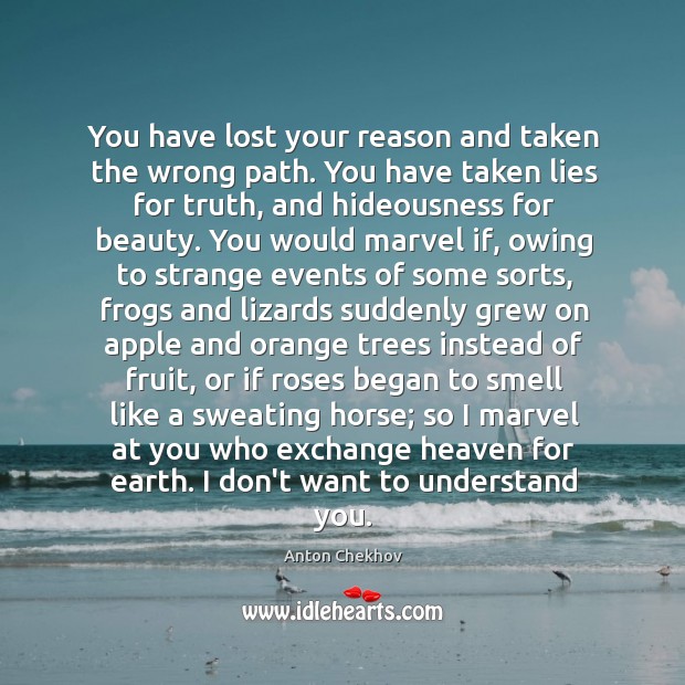 You have lost your reason and taken the wrong path. You have Anton Chekhov Picture Quote