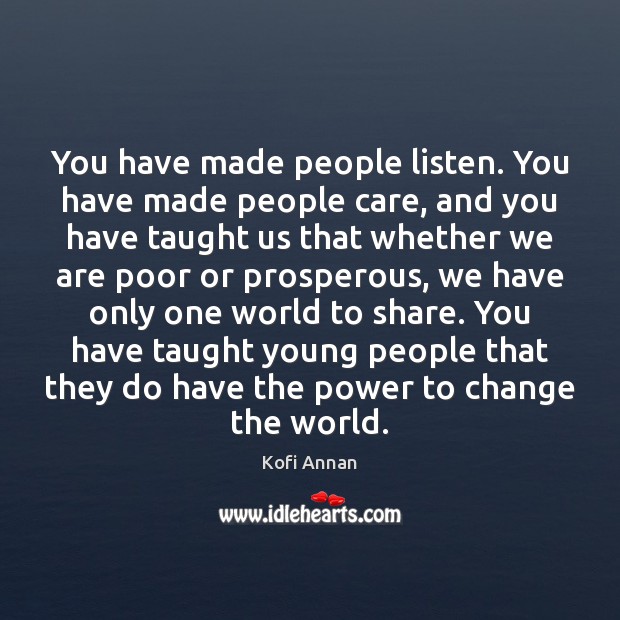 You have made people listen. You have made people care, and you Kofi Annan Picture Quote