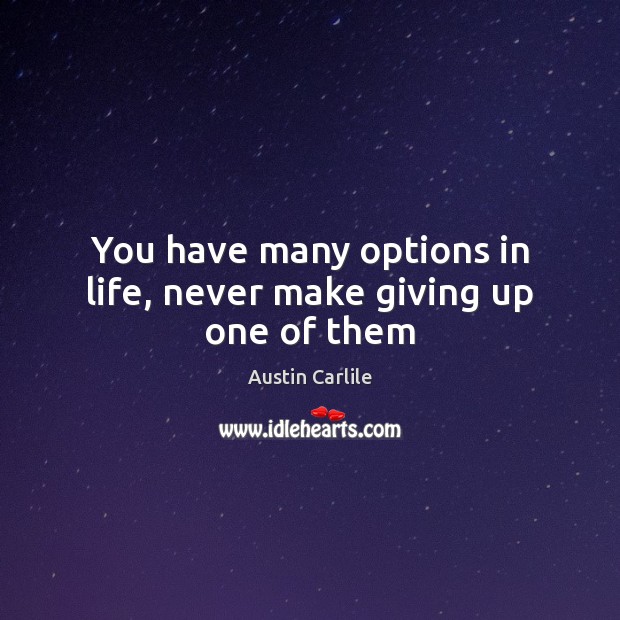 You have many options in life, never make giving up one of them Austin Carlile Picture Quote