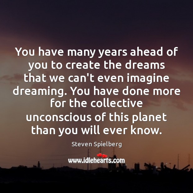 You have many years ahead of you to create the dreams that Dreaming Quotes Image