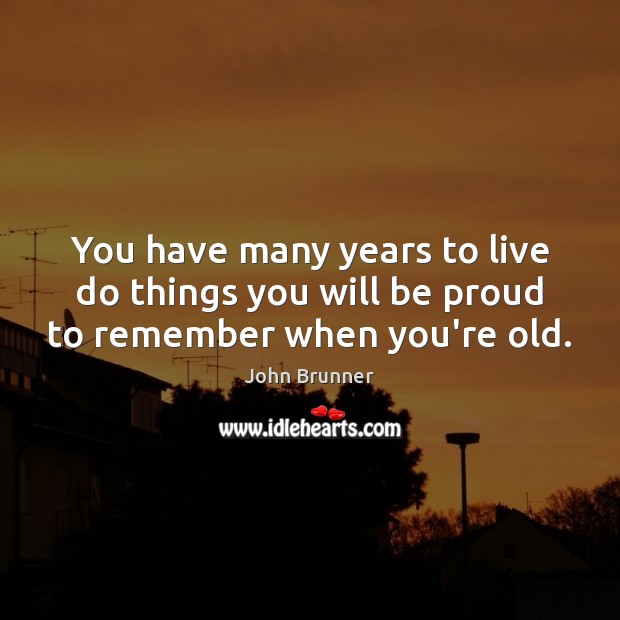 You have many years to live do things you will be proud to remember when you’re old. John Brunner Picture Quote