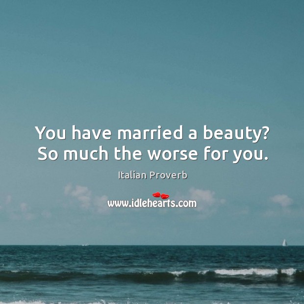 You have married a beauty? so much the worse for you. Image