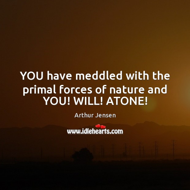 YOU have meddled with the primal forces of nature and YOU! WILL! ATONE! Arthur Jensen Picture Quote