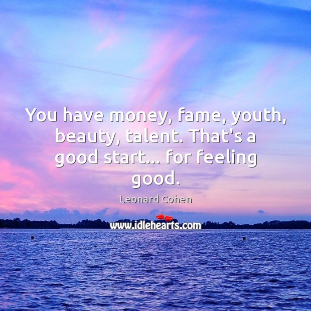 You have money, fame, youth, beauty, talent. That’s a good start… for feeling good. Image