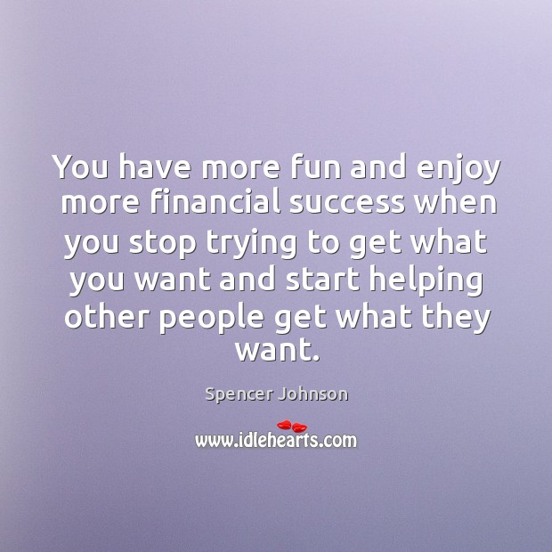 You have more fun and enjoy more financial success when you stop Spencer Johnson Picture Quote