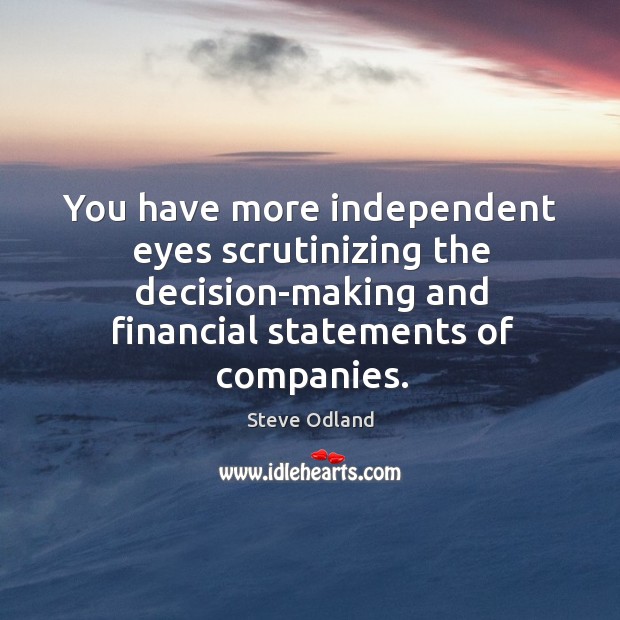 You have more independent eyes scrutinizing the decision-making and financial statements of companies. Steve Odland Picture Quote