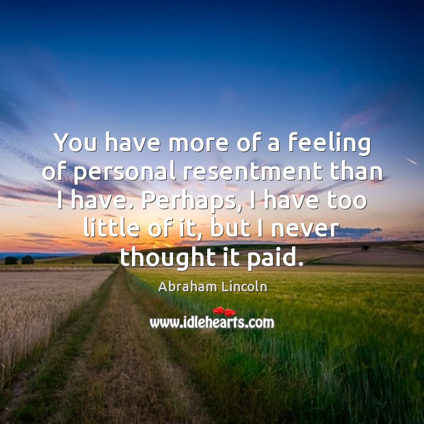 You have more of a feeling of personal resentment than I have. Abraham Lincoln Picture Quote