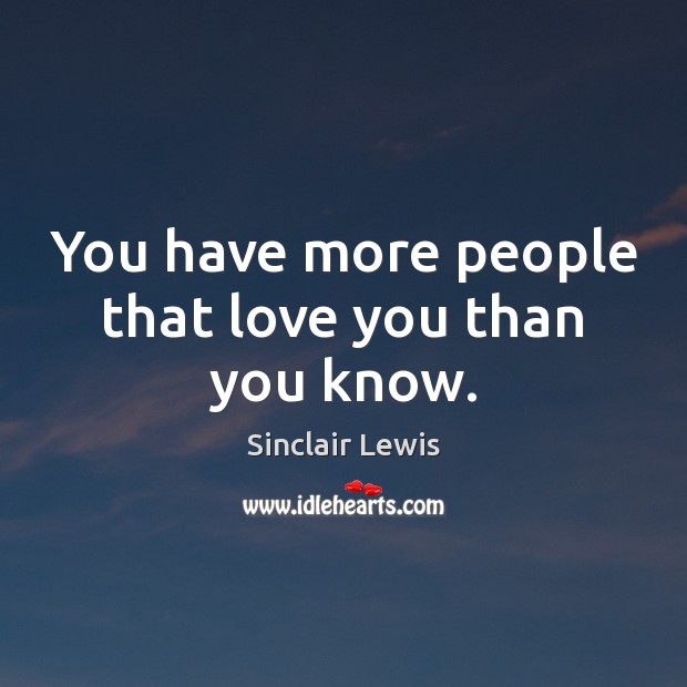 You have more people that love you than you know. Sinclair Lewis Picture Quote
