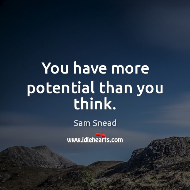 You have more potential than you think. Sam Snead Picture Quote