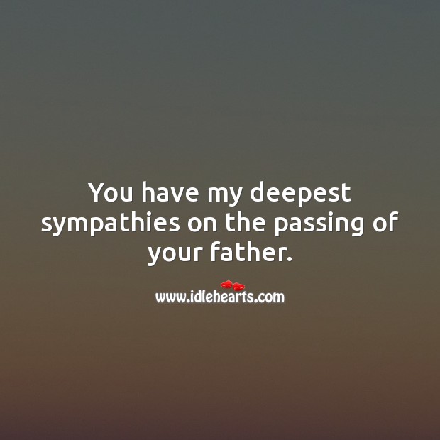 You have my deepest sympathies on the passing of your father. Sympathy Messages for Loss of Father Image