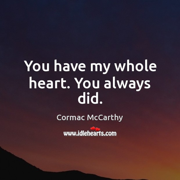 You have my whole heart. You always did. Cormac McCarthy Picture Quote