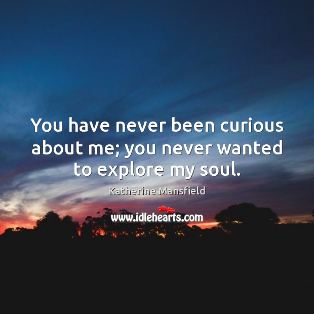 You have never been curious about me; you never wanted to explore my soul. Katherine Mansfield Picture Quote